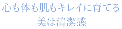 心も体も肌もキレイに育てる美は清潔感