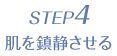 STEP4 肌を鎮静させる